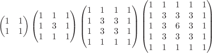 $$ 
\begin{pmatrix} 
1& 1 \\
1& 1
\end{pmatrix} 
 \begin{pmatrix}
1& 1& 1\\
1& 3& 1\\
1& 1& 1
\end{pmatrix}
\begin{pmatrix}
1& 1& 1 &1\\
1& 3& 3 & 1\\
1& 3& 3 & 1 \\
1& 1& 1 &1 
\end{pmatrix}
 \begin{pmatrix}
1& 1& 1 &1 &1\\
1& 3& 3 & 3& 1\\
1& 3& 6 & 3 & 1 \\
1& 3& 3 &3 &1 \\
1& 1 & 1 & 1 &1  
\end{pmatrix}
$$