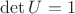 $\operatorname{det}U=1$