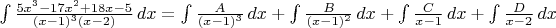 $\int \frac{5x^3-17x^2+18x-5}{(x-1)^3(x-2)}\,dx
= \int \frac{A}{(x-1)^3}\,dx + \int \frac {B} {(x-1)^2}\,dx + \int \frac {C}{x-1}\,dx + \int \frac {D}{x-2}\,dx
$