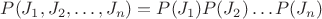 $P(J_1, J_2, \dots , J_n) = P(J_1)P(J_2) \dots P(J_n)$