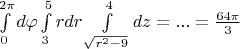 $\int\limits_{0}^{2\pi}d\varphi\int\limits_{3}^{5}rdr\int\limits_{\sqrt{r^2-9}}^{4}dz=...=\frac{64\pi}{3}$