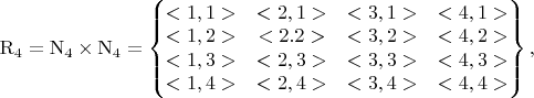 $\mathrm{R}_4=\mathrm{N}_4\times\mathrm{N}_4=\left\{
\begin{matrix}
<1,1>&<2,1>&<3,1>&<4,1>\\
<1,2>&<2.2>&<3,2>&<4,2>\\
<1,3>&<2,3>&<3,3>&<4,3>\\
<1,4>&<2,4>&<3,4>&<4,4>
\end{matrix}
\right\},$