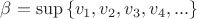 $\beta = \sup{\{v_1,v_2,v_3,v_4,...\}}$