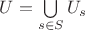 $U=\bigcup\limits_{s\in S}U_s$ $U=\bigcup\limits_{s\in S}U_s$