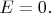 $E=0.$