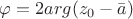 $\varphi=2arg(z_{0}-\bar{a})$