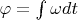$\varphi =\int{\omega dt}$