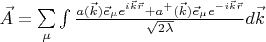 $\[\vec A = \sum\limits_\mu  {\int {\frac{{a(\vec k){{\vec e}_\mu }{e^{i\vec k\vec r}} + {a^ + }(\vec k){{\vec e}_\mu }{e^{ - i\vec k\vec r}}}}{{\sqrt {2\lambda } }}d\vec k} } \]$