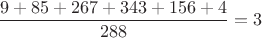 $$\frac{9+85+267+343+156+4}{288} = 3$$
