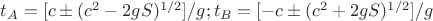 $t_A = [c &plusmn;(c^2 - 2gS)^{1/2}]/g;     t_B = [- c &plusmn;(c^2 + 2gS)^{1/2}]/g$