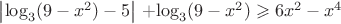 $\left\lvert\log_3 (9-x^2)  -5\right\rvert$ +$\log_3  (9-x^2)\geqslant6x^2 -x^4$