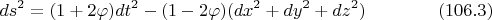 $$ds^2=(1+2\varphi)dt^2-(1-2\varphi)(dx^2+dy^2+dz^2) \eqno(106.3)$$
