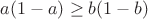 $a(1-a)\ge b(1-b)$