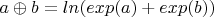 $a\oplus b=ln(exp(a)+exp(b))$