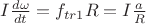 $I\frac{d \omega}{dt}=f_{tr1}R=I\frac{a}{R}$