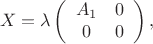 $$X=\lambda\left (\begin {array}{cc}A_1&0\\0&0\end {array}\right ),$$