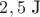$2,5 \text{ J}$
