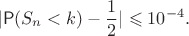 $$
|\mathsf P(S_n<k)-\frac{1}{2}| \leqslant 10^{-4}.
$$