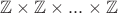 $\mathbb{Z}\times\mathbb{Z}\times...\times\mathbb{Z}$