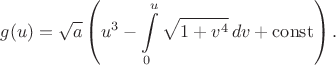 $$g(u)= \sqrt{a}\left(u^3-\int\limits_{0}^{u}\sqrt{1+v^4}\,dv+\operatorname{const}\right).$$