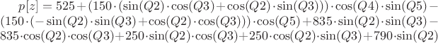 $p[z] = 525+(150\cdot(\sin(Q2)\cdot\cos(Q3)+\cos(Q2)\cdot\sin(Q3)))\cdot\cos(Q4)\cdot\sin(Q5)-(150\cdot(-\sin(Q2)\cdot\sin(Q3)+\cos(Q2)\cdot\cos(Q3)))\cdot\cos(Q5)+835\cdot\sin(Q2)\cdot\sin(Q3)-835\cdot\cos(Q2)\cdot\cos(Q3)+250\cdot\sin(Q2)\cdot\cos(Q3)+250\cdot\cos(Q2)\cdot\sin(Q3)+790\cdot\sin(Q2)$