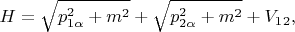 $$H = \sqrt{p^2_{1 \alpha} + m^2} + \sqrt{p^2_{2 \alpha} + m^2} + V_1_2,$$
