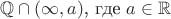 $\mathbb{Q}\cap(\infty,a)$, где $a \in \mathbb{R\Q}$