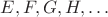 $E,F,G,H,\ldots$