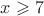 $x\geqslant 7$