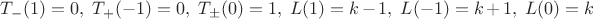 $T_-(1)=0,\ T_+(-1)=0,\ T_\pm(0)=1,\ L(1)=k-1,\ L(-1)=k+1,\ L(0)=k$