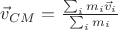$\vec{v}_{CM} = \frac{\sum_{i} m_i \vec{v}_i}{\sum_{i} m_i }$