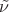 $\tilde \nu$