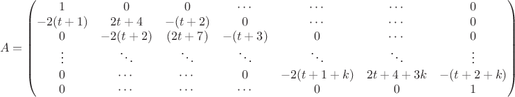 $$A=
\begin{pmatrix}
1 & 0 & 0 & \cdots & \cdots & \cdots & 0\\
-2(t+1) & 2t+4 & -(t+2) & 0 & \cdots &  \cdots & 0 \\
0 & -2(t+2) & (2t+7) & -(t+3) & 0 & \cdots & 0 \\
\vdots & \ddots & \ddots& \ddots& \ddots & \ddots & \vdots \\
0 & \cdots & \cdots & 0 & -2(t+1+k) & 2t+4+3k & -(t+2+k)\\
0 &  \cdots &  \cdots & \cdots & 0 & 0 & 1\\
\end{pmatrix}$$
