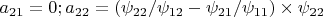 $a_{21}=0;a_{22}=(\psi_{22}/\psi_{12}-\psi_{21}/\psi_{11})\times \psi_{22}
$