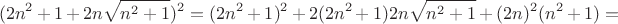$$
(2n^2+1+2n\sqrt{n^2+1})^2=(2n^2+1)^2+2(2n^2+1)2n\sqrt{n^2+1}+(2n)^2(n^2+1)=
$$