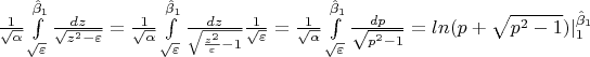 $ \frac {1}{\sqrt {\alpha}}\int\limits_{\sqrt{\varepsilon}}^{\hat \beta_1} \frac {dz} {\sqrt{z^2 - \varepsilon}} = \frac {1}{\sqrt {\alpha}}\int\limits_{\sqrt{\varepsilon}}^{\hat \beta_1} \frac {dz} {\sqrt{ \frac{z^2}{\varepsilon}  - 1}} \frac {1}{\sqrt{ \varepsilon} } =  \frac {1}{\sqrt {\alpha}}\int\limits_{\sqrt{\varepsilon}}^{\hat \beta_1} \frac {dp} {\sqrt{p^2 - 1}} = ln(p + \sqrt{p^2-1})|_{1}^{\hat \beta_1} $