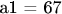 a1 = 67
