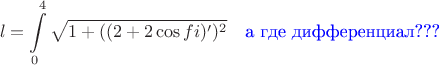 $$
l = \int\limits_0^4 {\sqrt {1 + ((2 + 2\cos fi)')^2 } }  \quad\text{\color{blue}а где дифференциал???}
$$