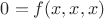 $0 = f(x,x,x)$