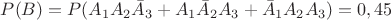 $P(B)=P({A_{1}A_{2}\bar A_{3}}+{A_{1}\bar A_{2} A_{3}}+{\bar A_{1}A_{2} A_{3}})=0,45$