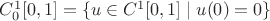 $C^1_0[0,1]=\{u\in C^1[0,1]\mid u(0)=0\}$