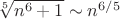 $\sqrt[5]{n^6+1} \sim n^{6/5}$