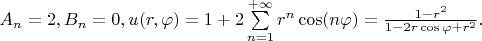 $
A_n=2, B_n=0, u(r,\varphi)=1+2\sum\limits_{n=1}^{+\infty}r^n\cos(n\varphi)=\frac{1-r^2}{1-2r\cos\varphi+r^2}.
$