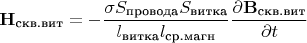$$\mathbf{H_{\text{скв.вит}}}=-\frac{\sigma S_{\text{провода}}S_{\text{витка}}}{l_{\text{витка}}l_{\text{ср.магн}}}\frac{\partial{\mathbf{B_{\text{скв.вит}}}}}{\partial{t}}$$
