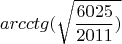 \[
arcctg(\sqrt {\frac{{6025}}{{2011}})} 
\]