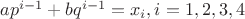 $ap^{i-1}+bq^{i-1}=x_i, i=1,2,3,4$