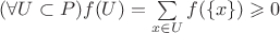 $(\forall U\subset P)f(U)=\sum\limits_{x\in U}f(\{x\})\geqslant 0$