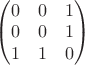 $\left(\begin{matrix}0 & 0 & 1 \\ 0 & 0 & 1 \\ 1 & 1 & 0 \end{matrix}\right)$