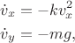 $$
\begin{align}
\dot{v}_x&=- k v_x^2\\
\dot{v}_y&=-mg,
\end{align}
$$