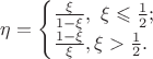 $$\eta=\begin{cases}\frac{\xi}{1-\xi},\ \xi\leqslant\frac12;\\
                                \frac{1-\xi}{\xi}, \xi>\frac12.
            \end{cases}$$